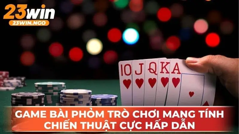 Game bài Phỏm trò chơi mang tính chiến thuật cực hấp dẫn